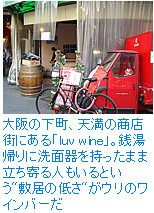 大阪の下町、天満の商店街にある「luv wine」。銭湯帰りに洗面器を持ったまま立ち寄る人もいるという”敷居の低さ”がウリのワインバーだ